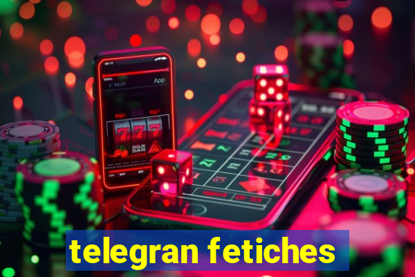 telegran fetiches